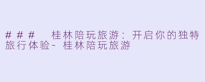 ### 桂林陪玩旅游:开启你的独特旅行体验