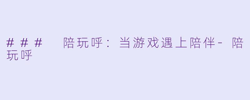 ### 陪玩呼：当游戏遇上陪伴-陪玩呼