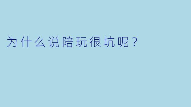 为什么说陪玩很坑呢？