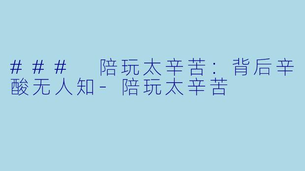 ### 陪玩太辛苦：背后辛酸无人知-陪玩太辛苦