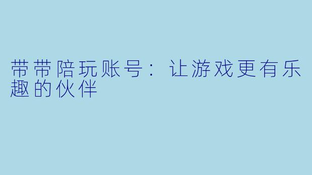 带带陪玩账号：让游戏更有乐趣的伙伴