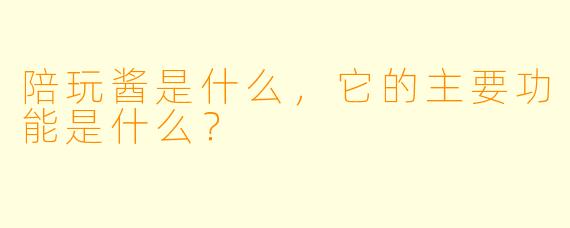 陪玩酱是什么,它的主要功能是什么?