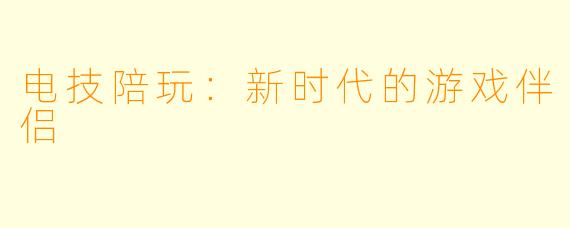 电技陪玩：新时代的游戏伴侣