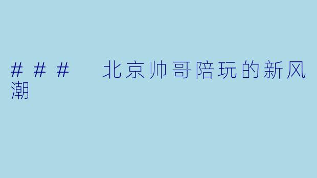 ### 北京帅哥陪玩的新风潮