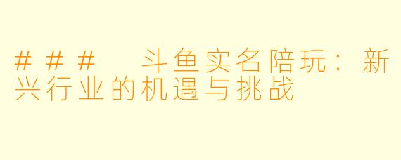 ### 斗鱼实名陪玩:新兴行业的机遇与挑战