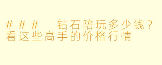 ### 钻石陪玩多少钱？看这些高手的价格行情