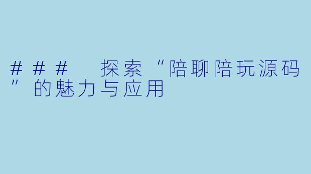 ### 探索“陪聊陪玩源码”的魅力与应用