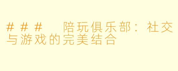 ### 陪玩俱乐部：社交与游戏的完美结合