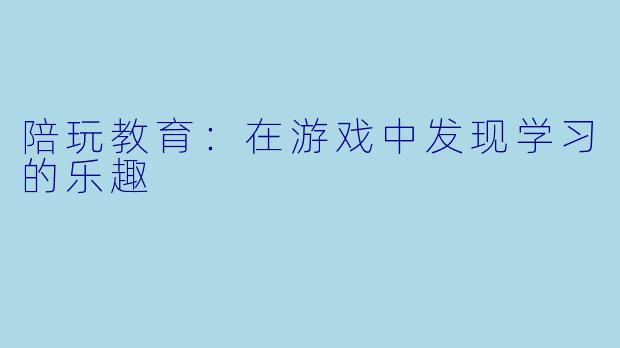 陪玩教育：在游戏中发现学习的乐趣