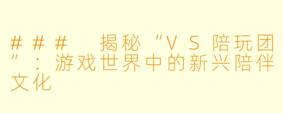 ### 揭秘“VS陪玩团”：游戏世界中的新兴陪伴文化