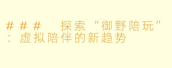 ### 探索“御野陪玩”：虚拟陪伴的新趋势