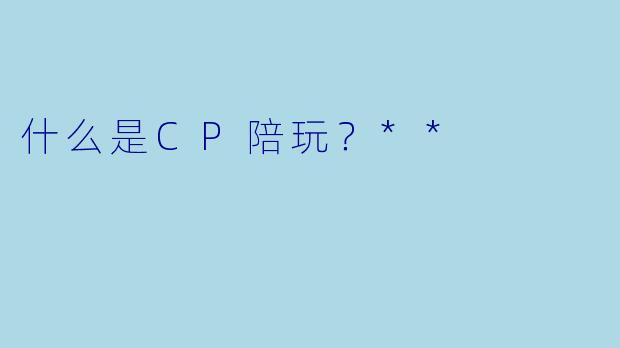 什么是CP陪玩？**