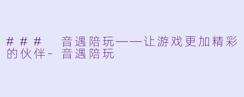 ### 音遇陪玩——让游戏更加精彩的伙伴