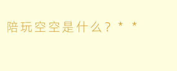 陪玩空空是什么？**