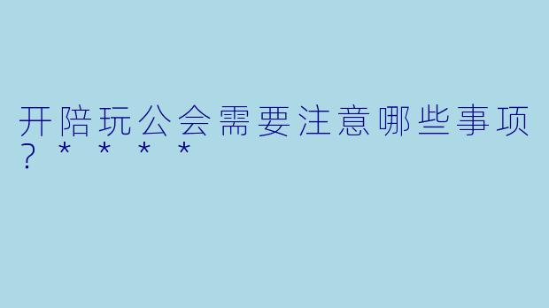 开陪玩公会需要注意哪些事项?****