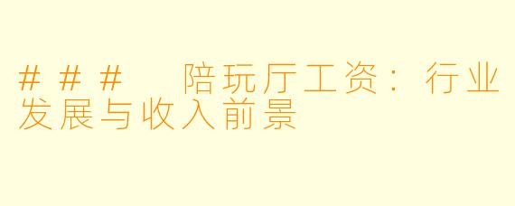 ### 陪玩厅工资：行业发展与收入前景
