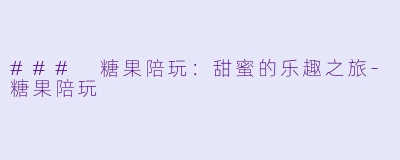 ### 糖果陪玩：甜蜜的乐趣之旅-糖果陪玩