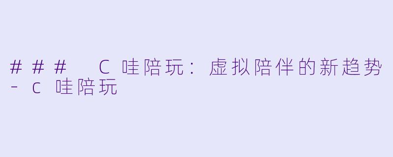 ### C哇陪玩：虚拟陪伴的新趋势-c哇陪玩