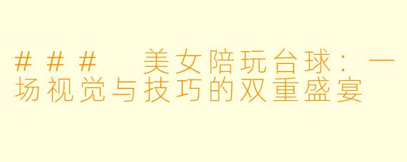 ### 美女陪玩台球:一场视觉与技巧的双重盛宴