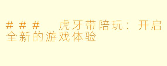### 虎牙带陪玩:开启全新的游戏体验