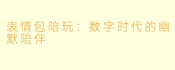 表情包陪玩：数字时代的幽默陪伴