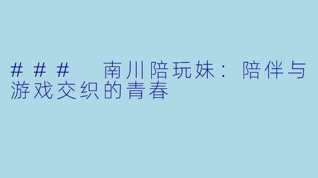 ### 南川陪玩妹：陪伴与游戏交织的青春