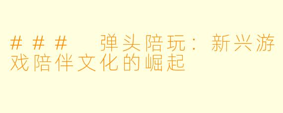 ### 弹头陪玩：新兴游戏陪伴文化的崛起