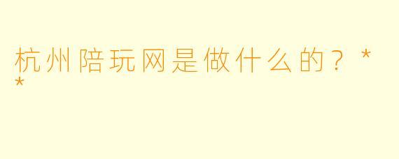 杭州陪玩网是做什么的？**