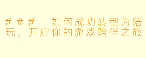 ### 如何成功转型为陪玩,开启你的游戏陪伴之旅