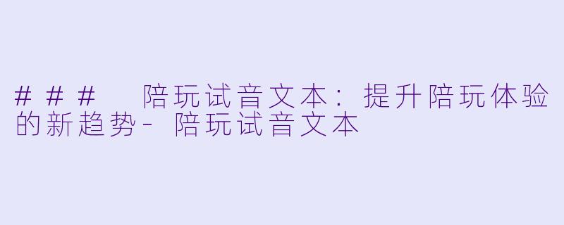 ### 陪玩试音文本:提升陪玩体验的新趋势