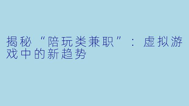 揭秘“陪玩类兼职”：虚拟游戏中的新趋势