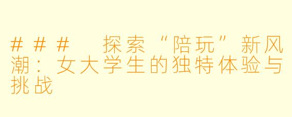 ### 探索“陪玩”新风潮：女大学生的独特体验与挑战