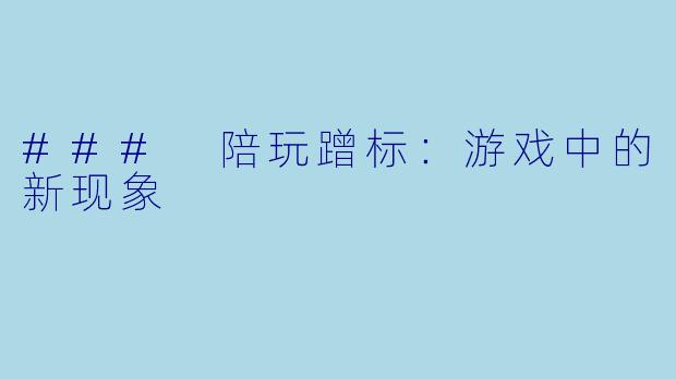 ### 陪玩蹭标:游戏中的新现象