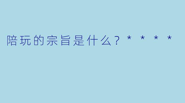 陪玩的宗旨是什么？****