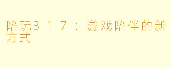 陪玩317：游戏陪伴的新方式