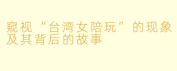 窥视“台湾女陪玩”的现象及其背后的故事