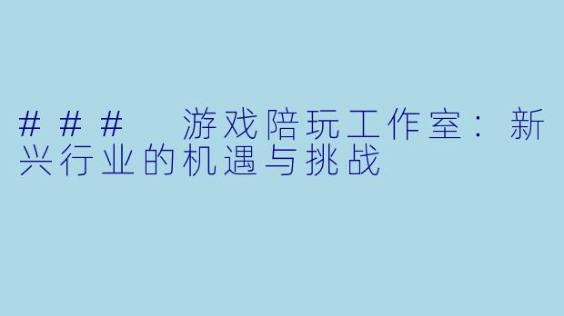 ### 游戏陪玩工作室:新兴行业的机遇与挑战