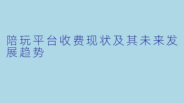 陪玩平台收费现状及其未来发展趋势