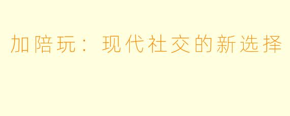 加陪玩:现代社交的新选择