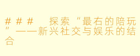### 探索“最右的陪玩”——新兴社交与娱乐的结合