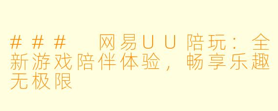 ### 网易UU陪玩:全新游戏陪伴体验,畅享乐趣无极限