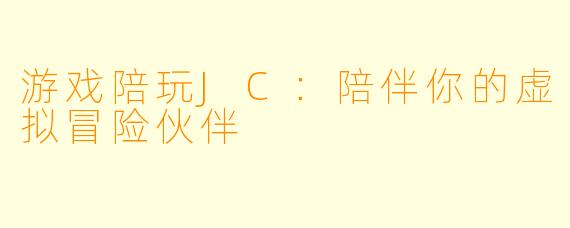 游戏陪玩JC:陪伴你的虚拟冒险伙伴