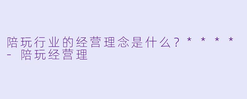 陪玩行业的经营理念是什么?****