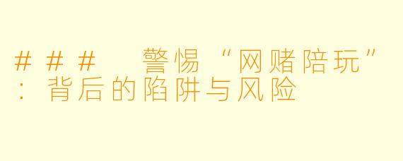 ### 警惕“网赌陪玩”:背后的陷阱与风险