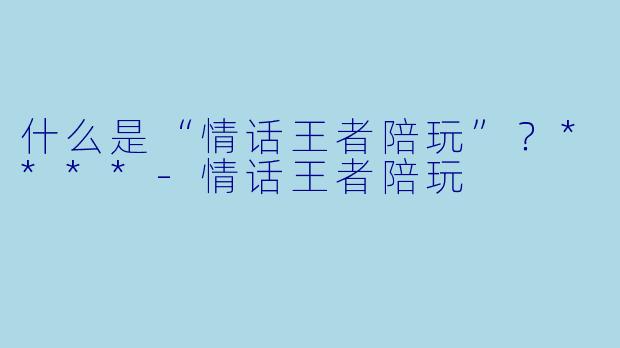 什么是“情话王者陪玩”?****