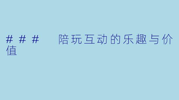 ### 陪玩互动的乐趣与价值