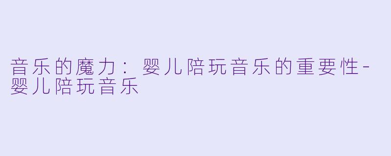 音乐的魔力：婴儿陪玩音乐的重要性-婴儿陪玩音乐