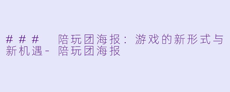 ### 陪玩团海报：游戏的新形式与新机遇