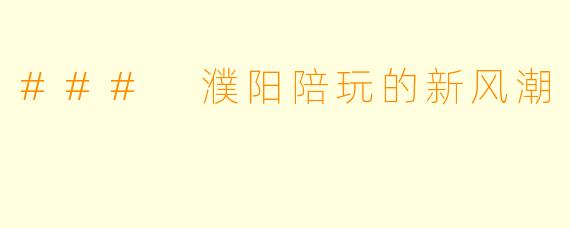 ### 濮阳陪玩的新风潮