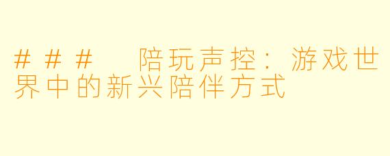 ### 陪玩声控：游戏世界中的新兴陪伴方式